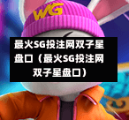 最火SG投注网双子星盘口（最火SG投注网双子星盘口）  第1张