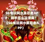 SG电玩网水果忍者APP:新手怎么玩更爽?(SG电玩网水果忍者APP) 第1张 SG电玩网水果忍者APP:新手怎么玩更爽?(SG电玩网水果忍者APP) 第1张