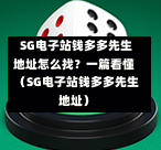 SG电子站钱多多先生地址怎么找?一篇看懂(SG电子站钱多多先生地址) 第1张 SG电子站钱多多先生地址怎么找?一篇看懂(SG电子站钱多多先生地址) 第1张