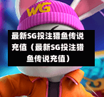 最新SG投注猎鱼传说充值（最新SG投注猎鱼传说充值）  第1张