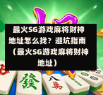 最火SG游戏麻将财神地址怎么找?避坑指南(最火SG游戏麻将财神地址) 第1张 最火SG游戏麻将财神地址怎么找?避坑指南(最火SG游戏麻将财神地址) 第1张