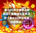  最火SG押注神龙之愿网站？先看清风险再决定（最火SG押注神龙之愿网站） 第1张