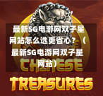 最新SG电游网双子星网站怎么选更省心?(最新SG电游网双子星网站) 第1张 最新SG电游网双子星网站怎么选更省心?(最新SG电游网双子星网站) 第1张