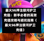 最火SG押注银河护卫充值:新手必看的高效充值攻略与避坑指南(最火SG押注银河护卫充值) 第1张 最火SG押注银河护卫充值:新手必看的高效充值攻略与避坑指南(最火SG押注银河护卫充值) 第1张