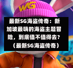  最新SG海盗传奇：新加坡最嗨的海盗主题冒险，到底值不值得去？（最新SG海盗传奇） 第1张