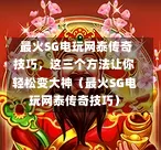  最火SG电玩网泰传奇技巧，这三个方法让你轻松变大神（最火SG电玩网泰传奇技巧） 第1张