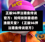  正版SG押注猎鱼传说官方：如何找到靠谱的渔猎天堂？（正版SG押注猎鱼传说官方） 第1张