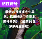 最新SG钱多多先生导航,你用过这个清爽上网神器吗?(最新SG钱多多先生导航) 第1张 最新SG钱多多先生导航,你用过这个清爽上网神器吗?(最新SG钱多多先生导航) 第1张