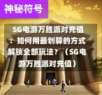  SG电游万胜派对充值：如何用最划算的方式解锁全部玩法？（SG电游万胜派对充值） 第1张