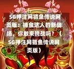  SG押注网猎鱼传说网页版：捕鱼达人的新战场，你敢来挑战吗？（SG押注网猎鱼传说网页版） 第1张