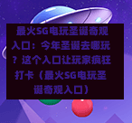  最火SG电玩圣诞奇观入口：今年圣诞去哪玩？这个入口让玩家疯狂打卡（最火SG电玩圣诞奇观入口） 第1张