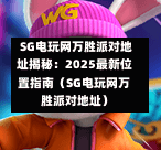 SG电玩网万胜派对地址揭秘:2025最新位置指南(SG电玩网万胜派对地址) 第1张 SG电玩网万胜派对地址揭秘:2025最新位置指南(SG电玩网万胜派对地址) 第1张