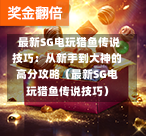 最新SG电玩猎鱼传说技巧:从新手到大神的高分攻略(最新SG电玩猎鱼传说技巧) 第1张 最新SG电玩猎鱼传说技巧:从新手到大神的高分攻略(最新SG电玩猎鱼传说技巧) 第1张