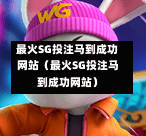 最火SG投注马到成功网站（最火SG投注马到成功网站）  第1张