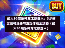 最火SG娱乐神龙之愿登入:3步搞定账号注册与游戏体验全攻略(最火SG娱乐神龙之愿登入) 第1张 最火SG娱乐神龙之愿登入:3步搞定账号注册与游戏体验全攻略(最火SG娱乐神龙之愿登入) 第1张