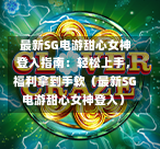 最新SG电游甜心女神登入指南:轻松上手,福利拿到手软(最新SG电游甜心女神登入) 第1张 最新SG电游甜心女神登入指南:轻松上手,福利拿到手软(最新SG电游甜心女神登入) 第1张