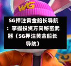 SG押注黄金船长导航:掌握投资方向秘密武器(SG押注黄金船长导航) 第1张 SG押注黄金船长导航:掌握投资方向秘密武器(SG押注黄金船长导航) 第1张