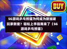 SG游戏乒乓熊猫为何成为新加坡玩家新宠?轻松上手指南来了(SG游戏乒乓熊猫) 第1张 SG游戏乒乓熊猫为何成为新加坡玩家新宠?轻松上手指南来了(SG游戏乒乓熊猫) 第1张