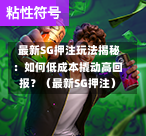 最新SG押注玩法揭秘:如何低成本撬动高回报?(最新SG押注) 第1张 最新SG押注玩法揭秘:如何低成本撬动高回报?(最新SG押注) 第1张