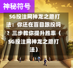 SG投注网神龙之愿打法:你还在盲目跟投吗?三步教你提升胜率(SG投注网神龙之愿打法) 第1张 SG投注网神龙之愿打法:你还在盲目跟投吗?三步教你提升胜率(SG投注网神龙之愿打法) 第1张