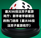 最火SG投注双子星游戏厅:新手老手都爱玩的热门选择(最火SG投注双子星游戏厅) 第1张 最火SG投注双子星游戏厅:新手老手都爱玩的热门选择(最火SG投注双子星游戏厅) 第1张