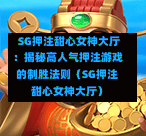 SG押注甜心女神大厅:揭秘高人气押注游戏的制胜法则(SG押注甜心女神大厅) 第1张 SG押注甜心女神大厅:揭秘高人气押注游戏的制胜法则(SG押注甜心女神大厅) 第1张
