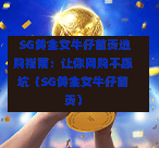SG黄金女牛仔首页选购指南:让你网购不踩坑(SG黄金女牛仔首页) 第1张 SG黄金女牛仔首页选购指南:让你网购不踩坑(SG黄金女牛仔首页) 第1张