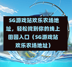  SG游戏站欢乐农场地址，轻松找到你的线上田园入口（SG游戏站欢乐农场地址） 第1张