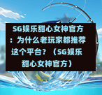 SG娱乐甜心女神官方:为什么老玩家都推荐这个平台?(SG娱乐甜心女神官方) 第1张 SG娱乐甜心女神官方:为什么老玩家都推荐这个平台?(SG娱乐甜心女神官方) 第1张