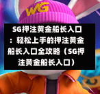 SG押注黄金船长入口:轻松上手的押注黄金船长入口全攻略(SG押注黄金船长入口) 第1张 SG押注黄金船长入口:轻松上手的押注黄金船长入口全攻略(SG押注黄金船长入口) 第1张
