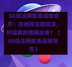 SG投注网蛇来运转官方:在线投注新玩法,好运真的能转出来?(SG投注网蛇来运转官方) 第1张 SG投注网蛇来运转官方:在线投注新玩法,好运真的能转出来?(SG投注网蛇来运转官方) 第1张