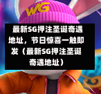 最新SG押注圣诞奇遇地址,节日惊喜一触即发(最新SG押注圣诞奇遇地址) 第1张 最新SG押注圣诞奇遇地址,节日惊喜一触即发(最新SG押注圣诞奇遇地址) 第1张
