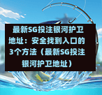 最新SG投注银河护卫地址:安全找到入口的3个方法(最新SG投注银河护卫地址) 第1张 最新SG投注银河护卫地址:安全找到入口的3个方法(最新SG投注银河护卫地址) 第1张
