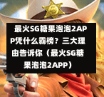  最火SG糖果泡泡2APP凭什么霸榜？三大理由告诉你（最火SG糖果泡泡2APP） 第1张