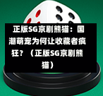  正版SG京剧熊猫：国潮萌宠为何让收藏者疯狂？（正版SG京剧熊猫） 第1张