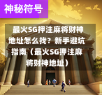 最火SG押注麻将财神地址怎么找?新手避坑指南(最火SG押注麻将财神地址) 第1张 最火SG押注麻将财神地址怎么找?新手避坑指南(最火SG押注麻将财神地址) 第1张