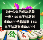  为什么你的成功总差一步？SG电子站马到成功APP给你答案（SG电子站马到成功APP） 第1张