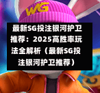  最新SG投注银河护卫推荐：2025高胜率玩法全解析（最新SG投注银河护卫推荐） 第1张