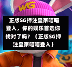 正版SG押注皇家喵喵登入，你的娱乐首选你找对了吗？（正版SG押注皇家喵喵登入） 第1张