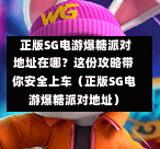  正版SG电游爆糖派对地址在哪？这份攻略带你安全上车（正版SG电游爆糖派对地址） 第1张