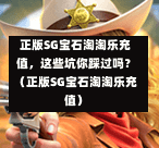  正版SG宝石淘淘乐充值，这些坑你踩过吗？（正版SG宝石淘淘乐充值） 第1张