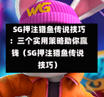 SG押注猎鱼传说技巧:三个实用策略助你赢钱(SG押注猎鱼传说技巧) 第1张 SG押注猎鱼传说技巧:三个实用策略助你赢钱(SG押注猎鱼传说技巧) 第1张