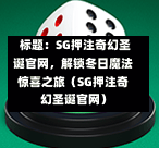  标题：SG押注奇幻圣诞官网，解锁冬日魔法惊喜之旅（SG押注奇幻圣诞官网） 第1张