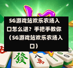  SG游戏站欢乐农场入口怎么进？手把手教你（SG游戏站欢乐农场入口） 第1张