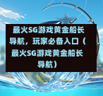 最火SG游戏黄金船长导航,玩家必备入口(最火SG游戏黄金船长导航) 第1张 最火SG游戏黄金船长导航,玩家必备入口(最火SG游戏黄金船长导航) 第1张