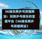 SG娱乐网乒乓熊猫网站:玩转乒乓娱乐的宝藏平台(SG娱乐网乒乓熊猫网站) 第1张 SG娱乐网乒乓熊猫网站:玩转乒乓娱乐的宝藏平台(SG娱乐网乒乓熊猫网站) 第1张