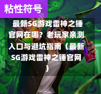  最新SG游戏雷神之锤官网在哪？老玩家亲测入口与避坑指南（最新SG游戏雷神之锤官网） 第1张