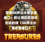 警惕SG押注水果忍者盘口:别让博彩陷阱坑光你的钱(SG押注水果忍者盘口) 第1张 警惕SG押注水果忍者盘口:别让博彩陷阱坑光你的钱(SG押注水果忍者盘口) 第1张
