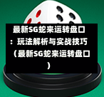 最新SG蛇来运转盘口:玩法解析与实战技巧(最新SG蛇来运转盘口) 第1张 最新SG蛇来运转盘口:玩法解析与实战技巧(最新SG蛇来运转盘口) 第1张