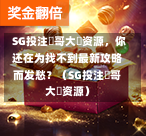 SG投注剛哥大戰资源,你还在为找不到最新攻略而发愁?(SG投注剛哥大戰资源) 第1张 SG投注剛哥大戰资源,你还在为找不到最新攻略而发愁?(SG投注剛哥大戰资源) 第1张